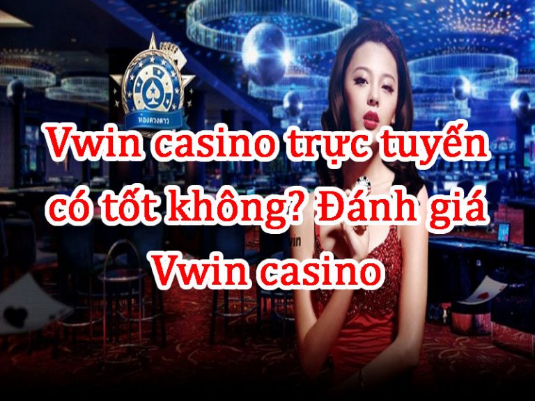 Vwin casino trực tuyến có tốt không? Đánh giá Vwin casino 1